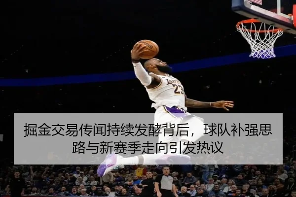 掘金交易传闻持续发酵背后，球队补强思路与新赛季走向引发热议